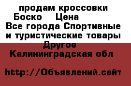 продам кроссовки Боско. › Цена ­ 8 000 - Все города Спортивные и туристические товары » Другое   . Калининградская обл.